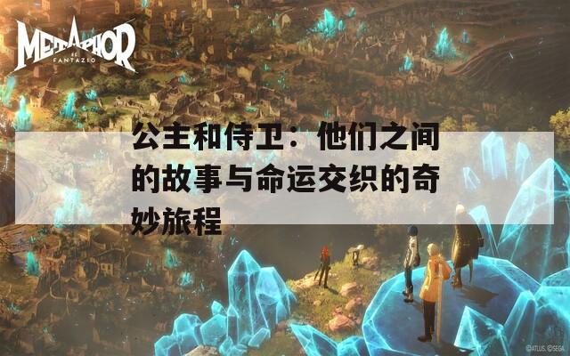 公主和侍卫：他们之间的故事与命运交织的奇妙旅程  第1张