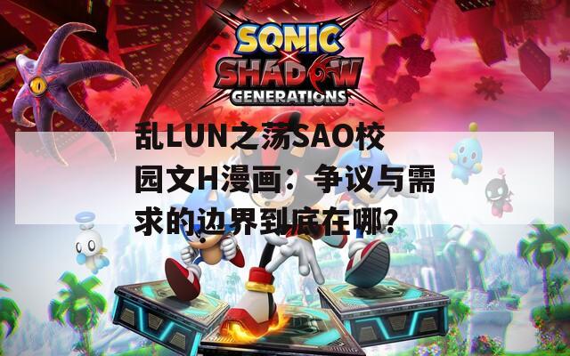 乱LUN之荡SAO校园文H漫画：争议与需求的边界到底在哪？