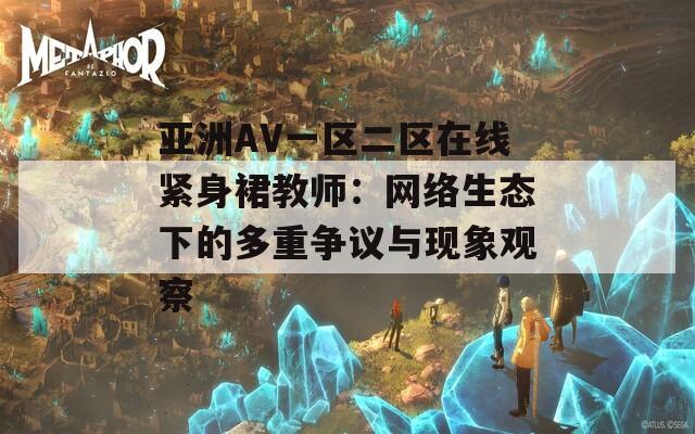 亚洲AV一区二区在线紧身裙教师：网络生态下的多重争议与现象观察  第1张