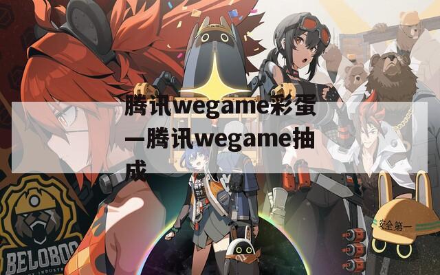 腾讯wegame彩蛋—腾讯wegame抽成  第1张