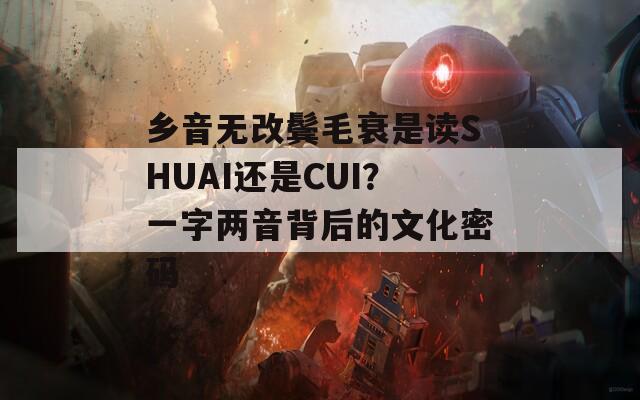 乡音无改鬓毛衰是读SHUAI还是CUI？一字两音背后的文化密码