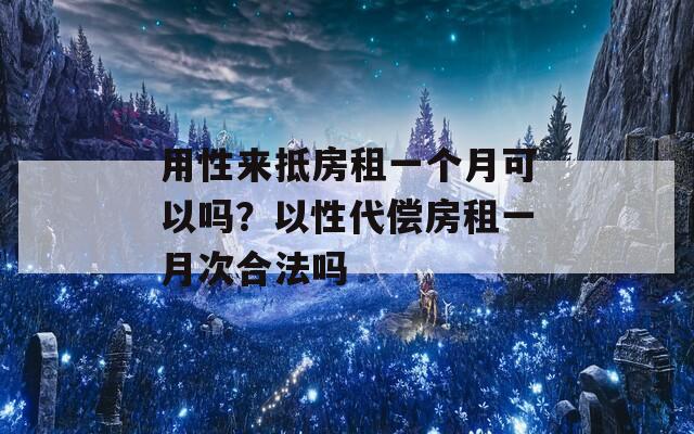 用性来抵房租一个月可以吗？以性代偿房租一月次合法吗