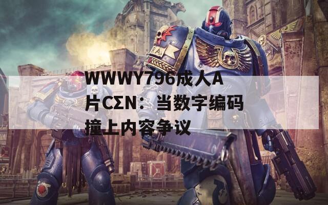 WWWY796成人A片CΣN：当数字编码撞上内容争议