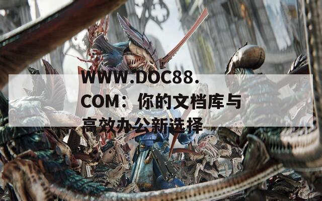 WWW.DOC88.COM：你的文档库与高效办公新选择