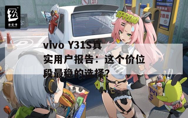 vivo Y31S真实用户报告：这个价位段最稳的选择？