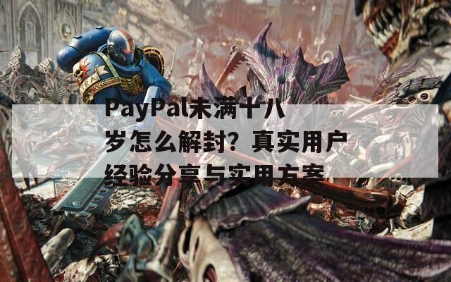 PayPal未满十八岁怎么解封？真实用户经验分享与实用方案  第1张