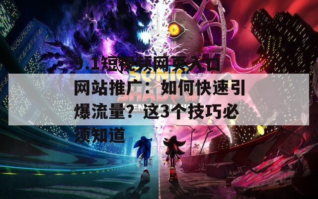 9.1短视频网页入口网站推广：如何快速引爆流量？这3个技巧必须知道