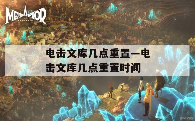 电击文库几点重置—电击文库几点重置时间  第1张