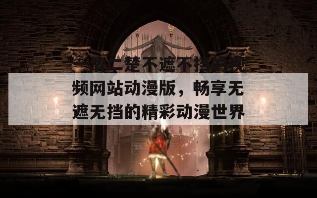 一清二楚不遮不挡的视频网站动漫版，畅享无遮无挡的精彩动漫世界！  第1张