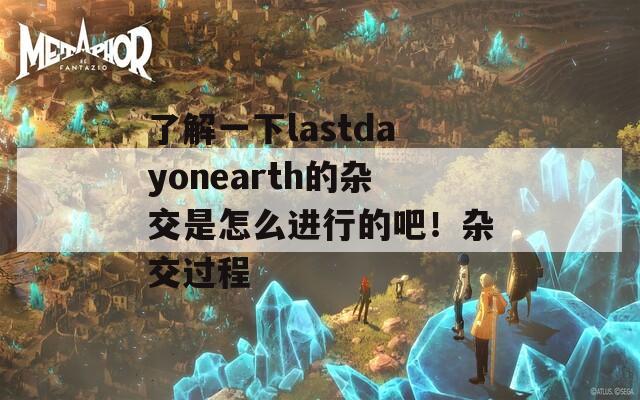 了解一下lastdayonearth的杂交是怎么进行的吧！杂交过程