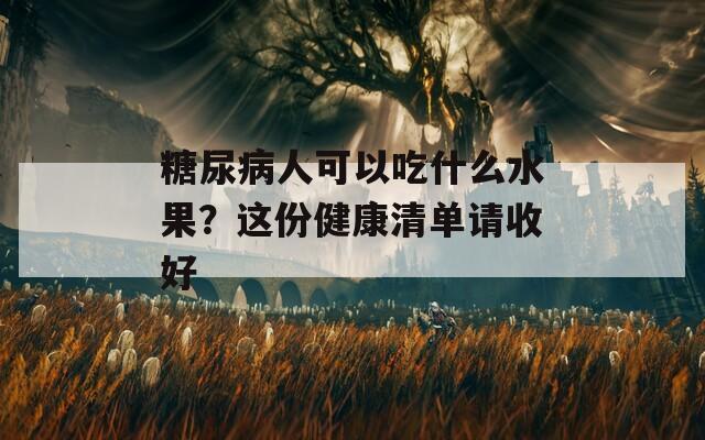 糖尿病人可以吃什么水果？这份健康清单请收好  第1张