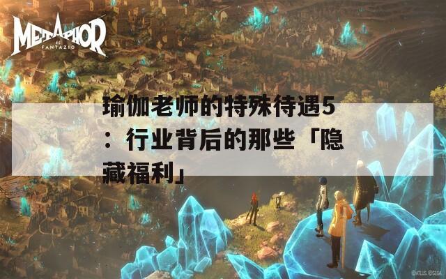 瑜伽老师的特殊待遇5：行业背后的那些「隐藏福利」  第1张