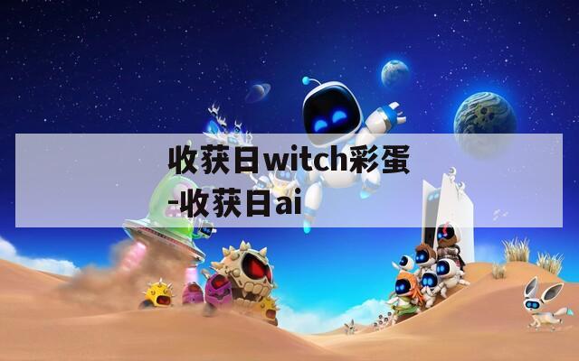 收获日witch彩蛋-收获日ai  第1张