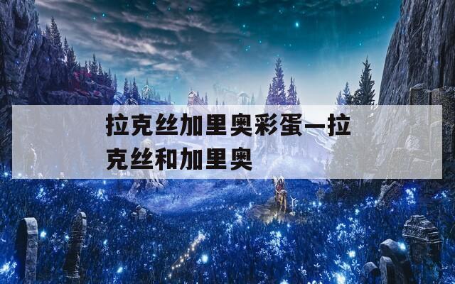 拉克丝加里奥彩蛋—拉克丝和加里奥  第1张