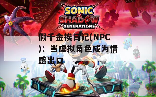 假千金挨日记(NPC)：当虚拟角色成为情感出口  第1张