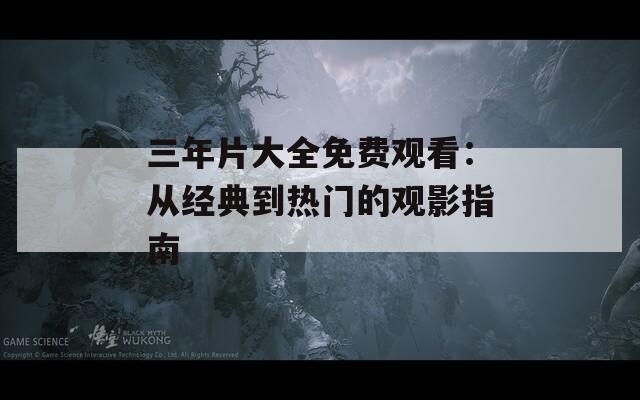 三年片大全免费观看：从经典到热门的观影指南  第1张