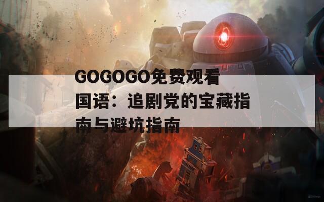 GOGOGO免费观看国语：追剧党的宝藏指南与避坑指南  第1张