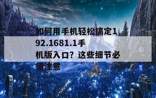 如何用手机轻松搞定192.1681.1手机版入口？这些细节必须注意  第1张