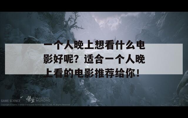 一个人晚上想看什么电影好呢？适合一个人晚上看的电影推荐给你！  第1张