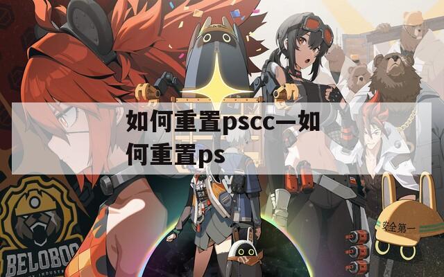 如何重置pscc—如何重置ps