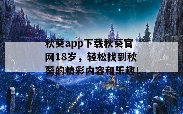 秋葵app下载秋葵官网18岁，轻松找到秋葵的精彩内容和乐趣！  第1张