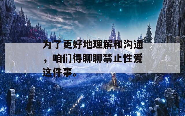 为了更好地理解和沟通，咱们得聊聊禁止性爱这件事。