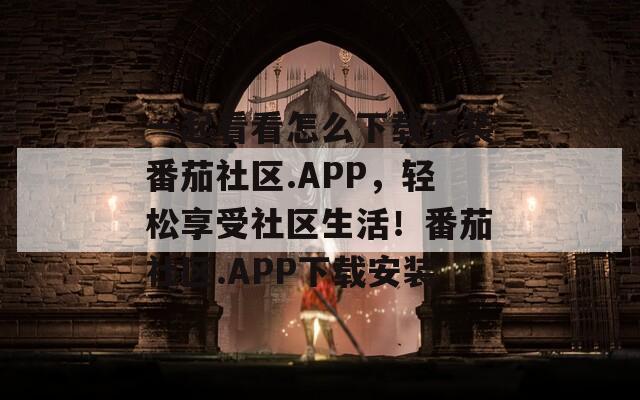 一起看看怎么下载安装番茄社区.APP，轻松享受社区生活！番茄社区.APP下载安装