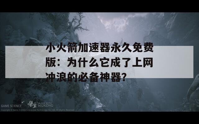 小火箭加速器永久免费版：为什么它成了上网冲浪的必备神器？