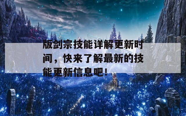 版剑宗技能详解更新时间，快来了解最新的技能更新信息吧！