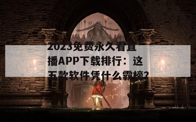 2023免费永久看直播APP下载排行：这五款软件凭什么霸榜？  第1张