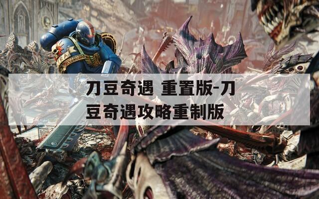 刀豆奇遇 重置版-刀豆奇遇攻略重制版