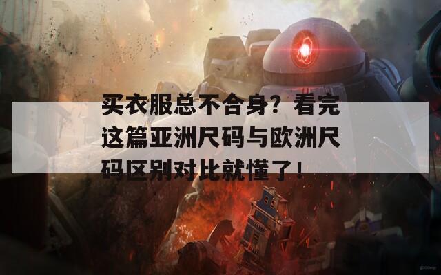 买衣服总不合身？看完这篇亚洲尺码与欧洲尺码区别对比就懂了！