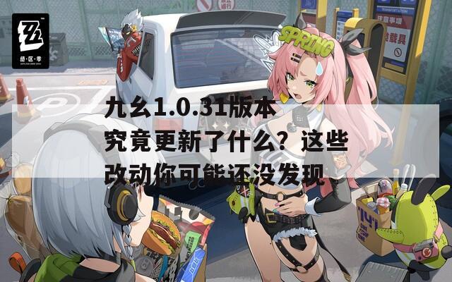 九幺1.0.31版本究竟更新了什么？这些改动你可能还没发现  第1张