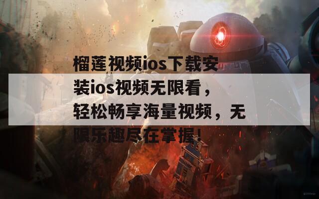 榴莲视频ios下载安装ios视频无限看，轻松畅享海量视频，无限乐趣尽在掌握！  第1张