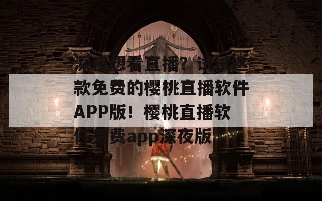 深夜想看直播？试试这款免费的樱桃直播软件APP版！樱桃直播软件免费app深夜版  第1张