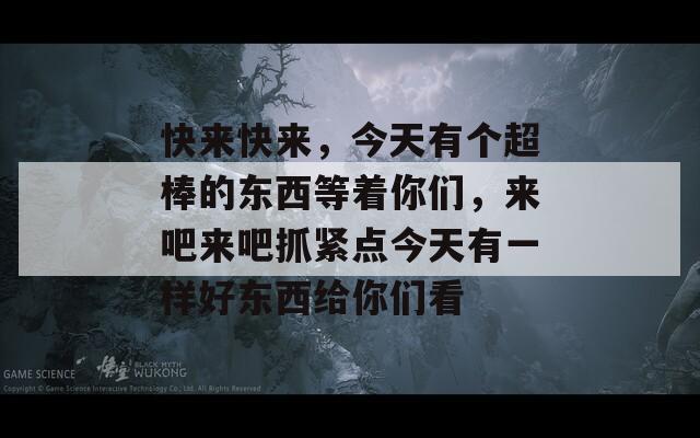 快来快来，今天有个超棒的东西等着你们，来吧来吧抓紧点今天有一样好东西给你们看  第1张