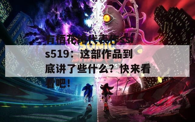 有栖花绯代表作ssis519：这部作品到底讲了些什么？快来看看吧！