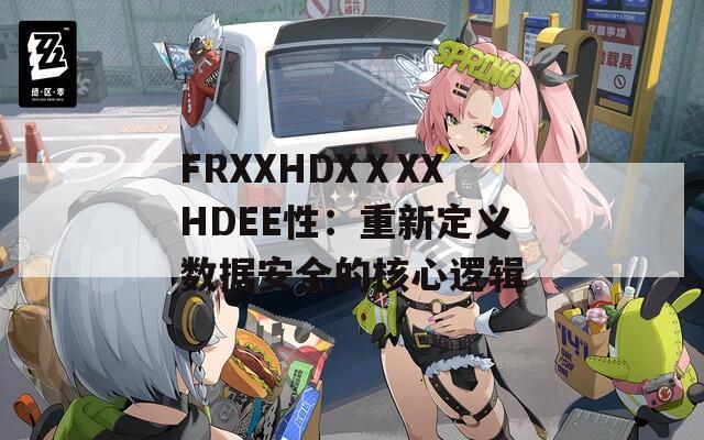 FRXXHDXⅩXXHDEE性：重新定义数据安全的核心逻辑