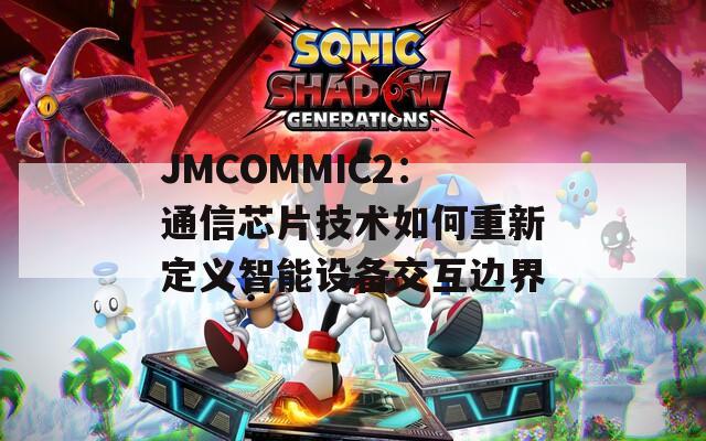 JMCOMMIC2：通信芯片技术如何重新定义智能设备交互边界