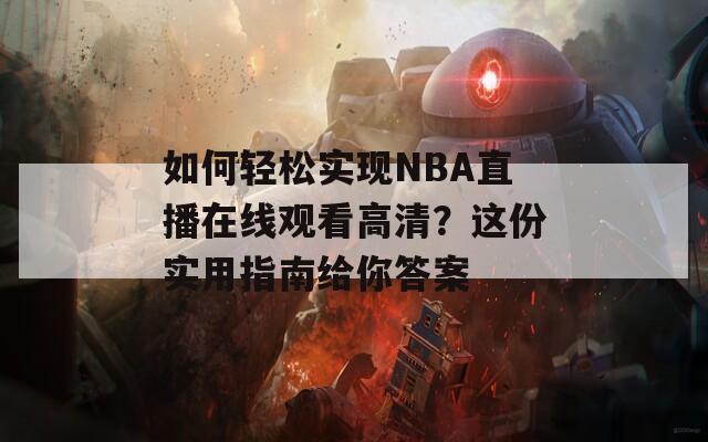 如何轻松实现NBA直播在线观看高清？这份实用指南给你答案