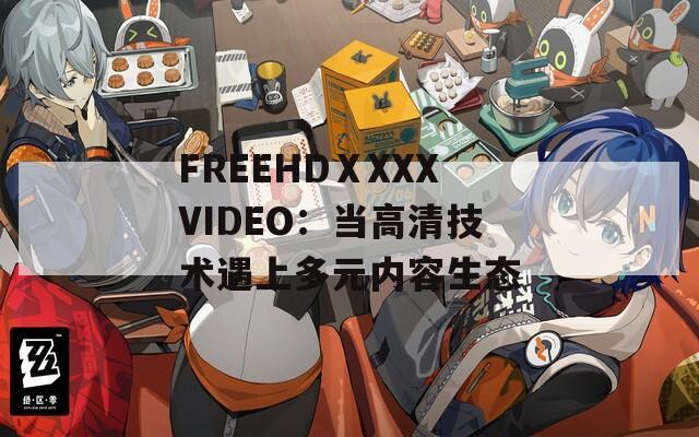 FREEHDⅩXXXVIDEO：当高清技术遇上多元内容生态  第1张