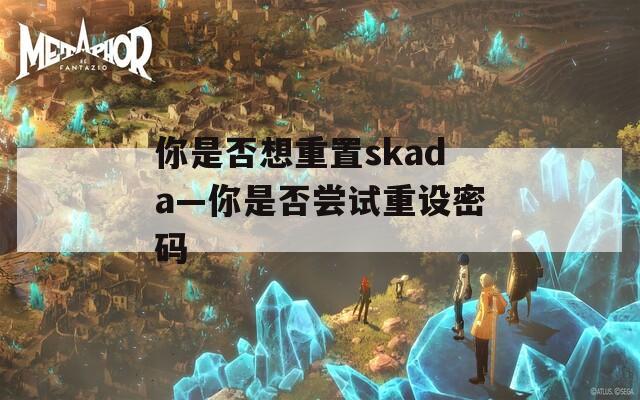 你是否想重置skada—你是否尝试重设密码