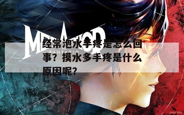 经常泡水手疼是怎么回事？摸水多手疼是什么原因呢？