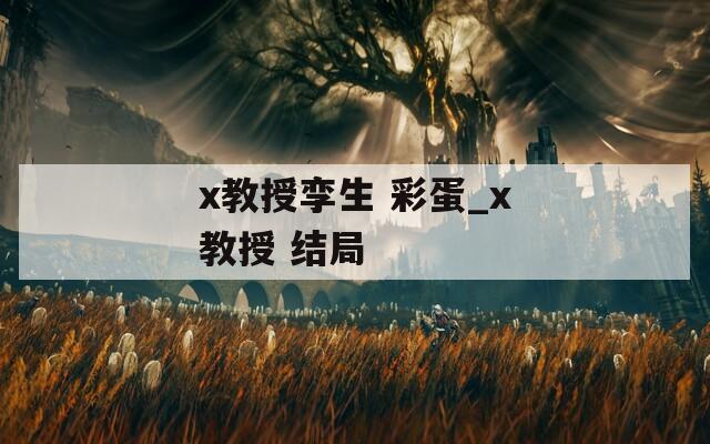 x教授孪生 彩蛋_x教授 结局  第1张