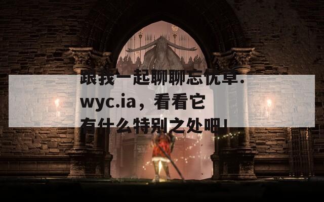 跟我一起聊聊忘忧草.wyc.ia，看看它有什么特别之处吧！