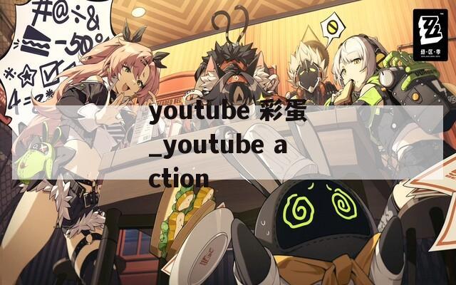 youtube 彩蛋_youtube action  第1张