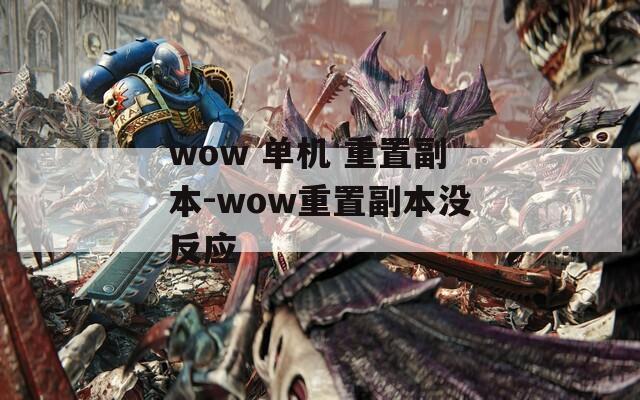 wow 单机 重置副本-wow重置副本没反应