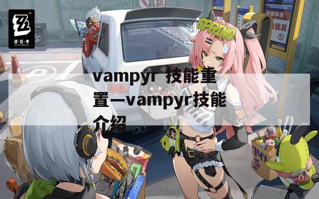 vampyr 技能重置—vampyr技能介绍  第1张