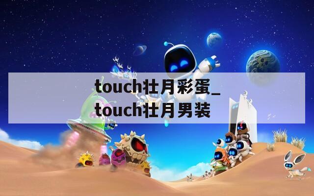 touch壮月彩蛋_touch壮月男装  第1张