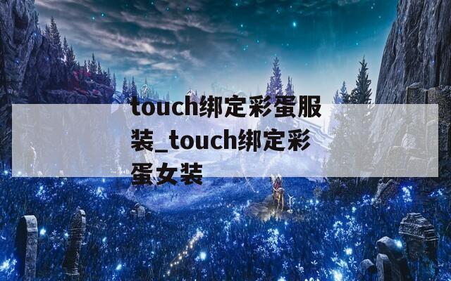 touch绑定彩蛋服装_touch绑定彩蛋女装  第1张